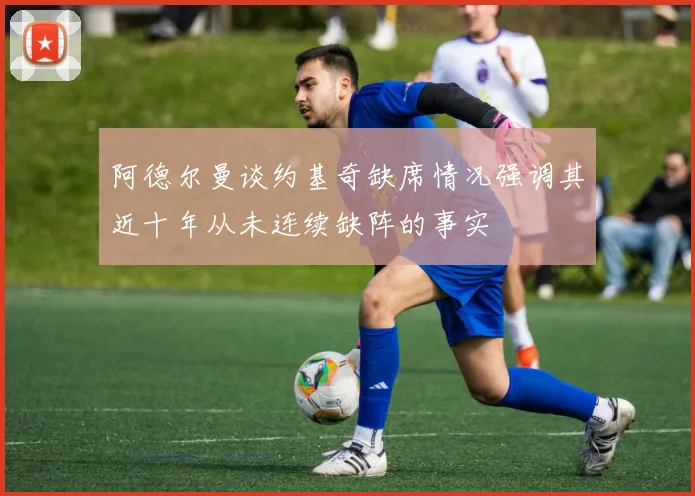 阿德尔曼谈约基奇缺席情况强调其近十年从未连续缺阵的事实