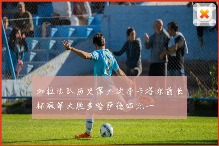 加拉法队历史第九次夺卡塔尔酋长杯冠军大胜多哈萨德四比一